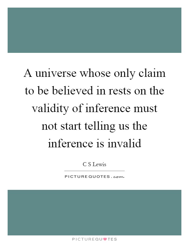 A universe whose only claim to be believed in rests on the validity of inference must not start telling us the inference is invalid Picture Quote #1