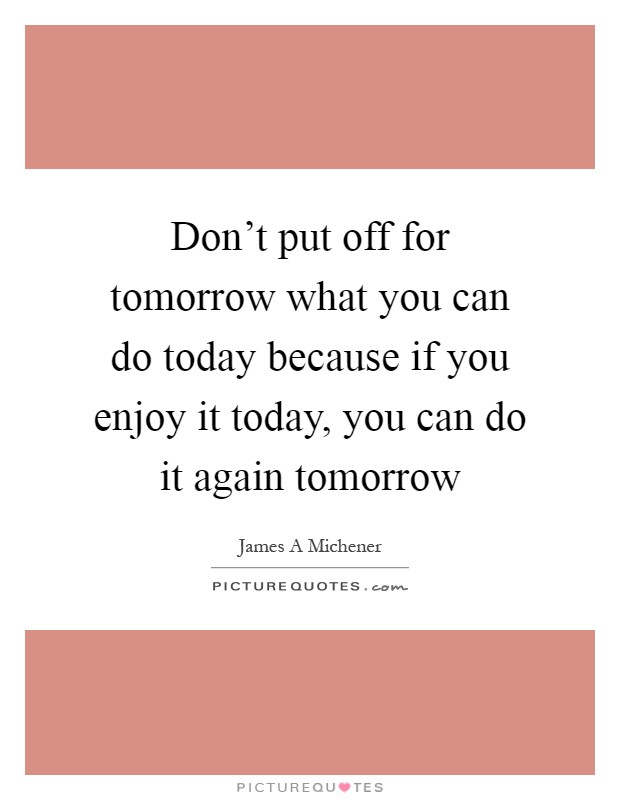 Don't put off for tomorrow what you can do today because if you enjoy it today, you can do it again tomorrow Picture Quote #1