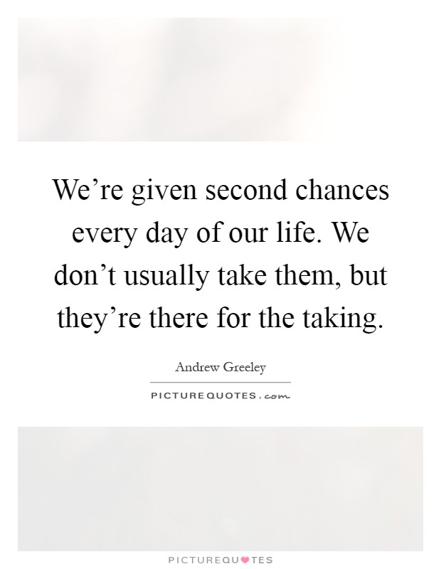 We're given second chances every day of our life. We don't usually take them, but they're there for the taking Picture Quote #1