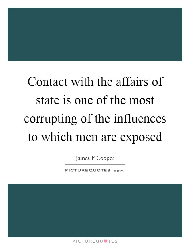 Contact with the affairs of state is one of the most corrupting of the influences to which men are exposed Picture Quote #1