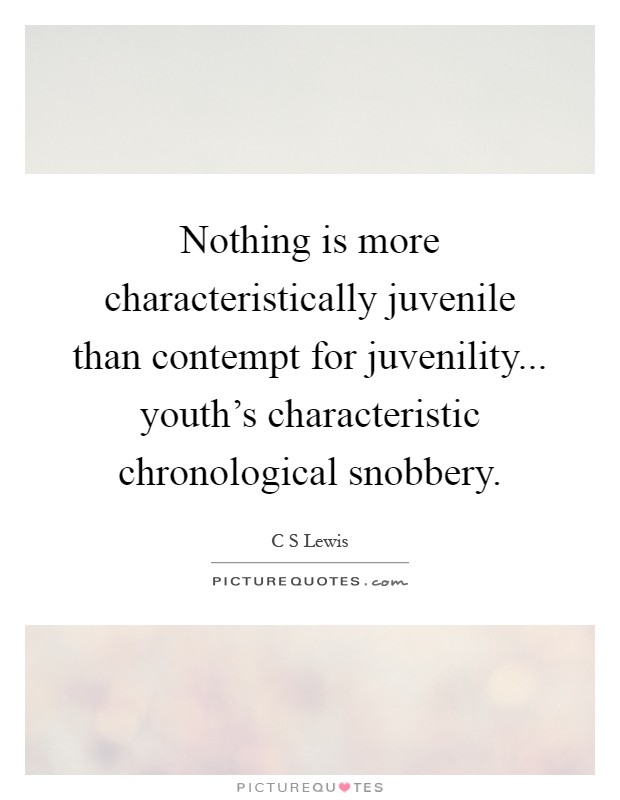 Nothing is more characteristically juvenile than contempt for juvenility... youth's characteristic chronological snobbery Picture Quote #1
