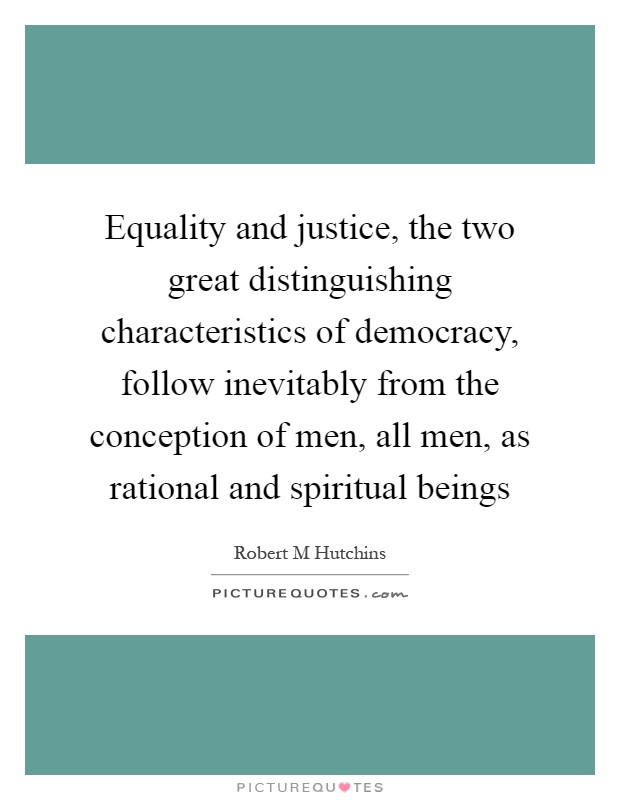 Equality and justice, the two great distinguishing characteristics of democracy, follow inevitably from the conception of men, all men, as rational and spiritual beings Picture Quote #1