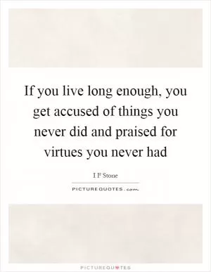 If you live long enough, you get accused of things you never did and praised for virtues you never had Picture Quote #1