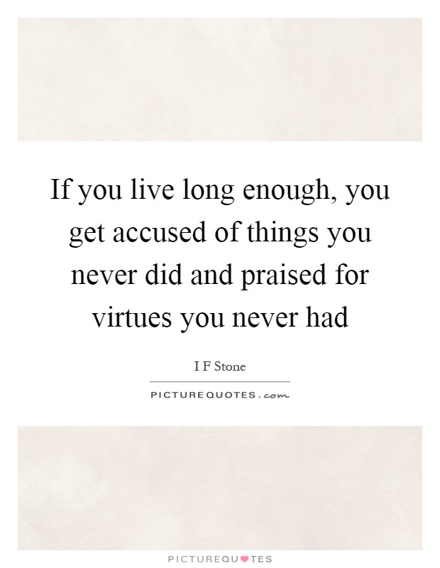 If you live long enough, you get accused of things you never did and praised for virtues you never had Picture Quote #1