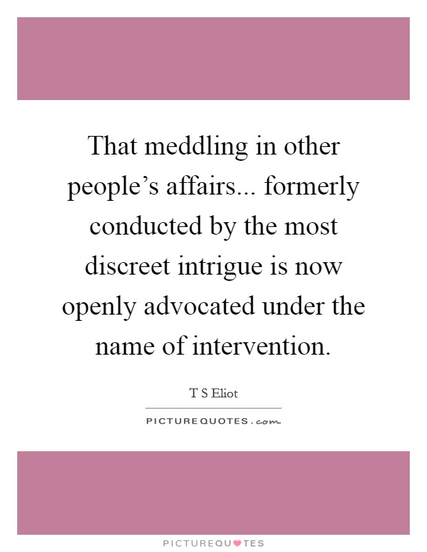 That meddling in other people's affairs... formerly conducted by the most discreet intrigue is now openly advocated under the name of intervention Picture Quote #1