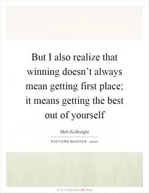 But I also realize that winning doesn’t always mean getting first place; it means getting the best out of yourself Picture Quote #1