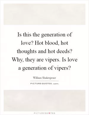 Is this the generation of love? Hot blood, hot thoughts and hot deeds? Why, they are vipers. Is love a generation of vipers? Picture Quote #1