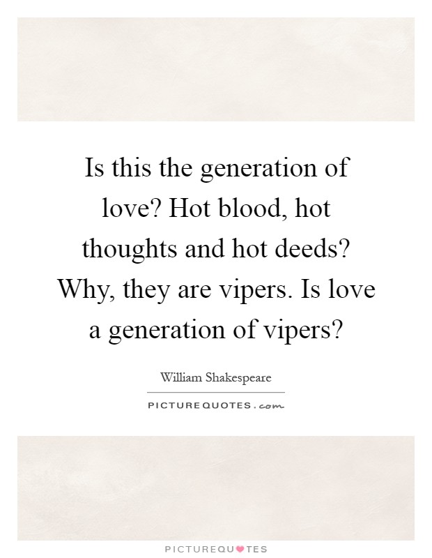 Is this the generation of love? Hot blood, hot thoughts and hot deeds? Why, they are vipers. Is love a generation of vipers? Picture Quote #1