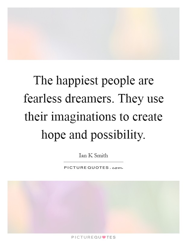 The happiest people are fearless dreamers. They use their imaginations to create hope and possibility Picture Quote #1