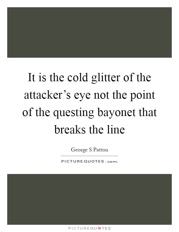 It is the cold glitter of the attacker's eye not the point of the questing bayonet that breaks the line Picture Quote #1