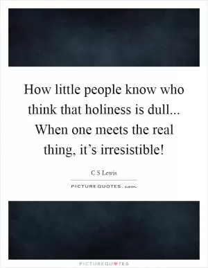 How little people know who think that holiness is dull... When one meets the real thing, it’s irresistible! Picture Quote #1