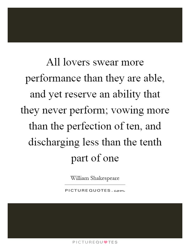 All lovers swear more performance than they are able, and yet reserve an ability that they never perform; vowing more than the perfection of ten, and discharging less than the tenth part of one Picture Quote #1