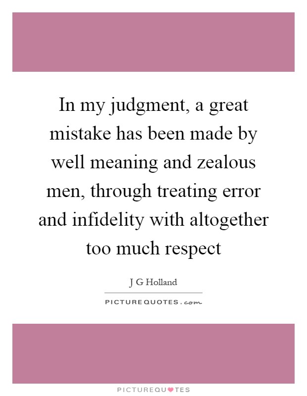 In my judgment, a great mistake has been made by well meaning and zealous men, through treating error and infidelity with altogether too much respect Picture Quote #1
