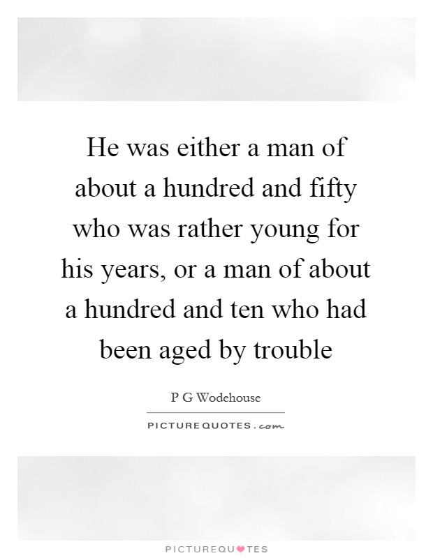 He was either a man of about a hundred and fifty who was rather young for his years, or a man of about a hundred and ten who had been aged by trouble Picture Quote #1