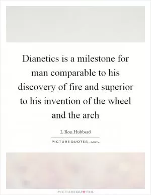 Dianetics is a milestone for man comparable to his discovery of fire and superior to his invention of the wheel and the arch Picture Quote #1