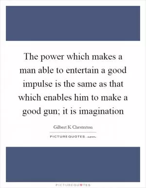 The power which makes a man able to entertain a good impulse is the same as that which enables him to make a good gun; it is imagination Picture Quote #1