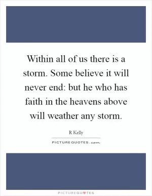 Within all of us there is a storm. Some believe it will never end: but he who has faith in the heavens above will weather any storm Picture Quote #1