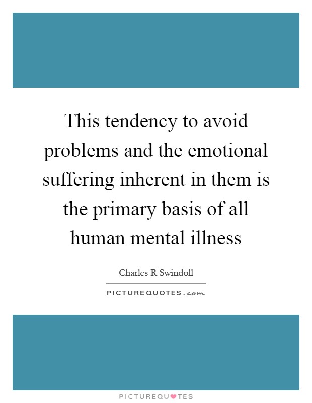 This tendency to avoid problems and the emotional suffering inherent in them is the primary basis of all human mental illness Picture Quote #1