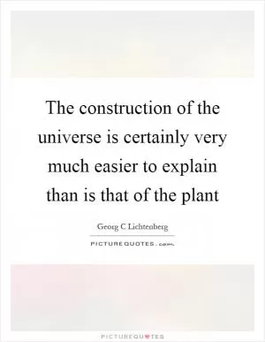 The construction of the universe is certainly very much easier to explain than is that of the plant Picture Quote #1