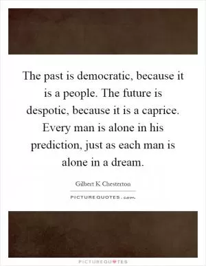 The past is democratic, because it is a people. The future is despotic, because it is a caprice. Every man is alone in his prediction, just as each man is alone in a dream Picture Quote #1