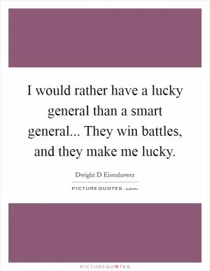 I would rather have a lucky general than a smart general... They win battles, and they make me lucky Picture Quote #1
