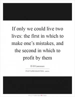 If only we could live two lives: the first in which to make one’s mistakes, and the second in which to profit by them Picture Quote #1