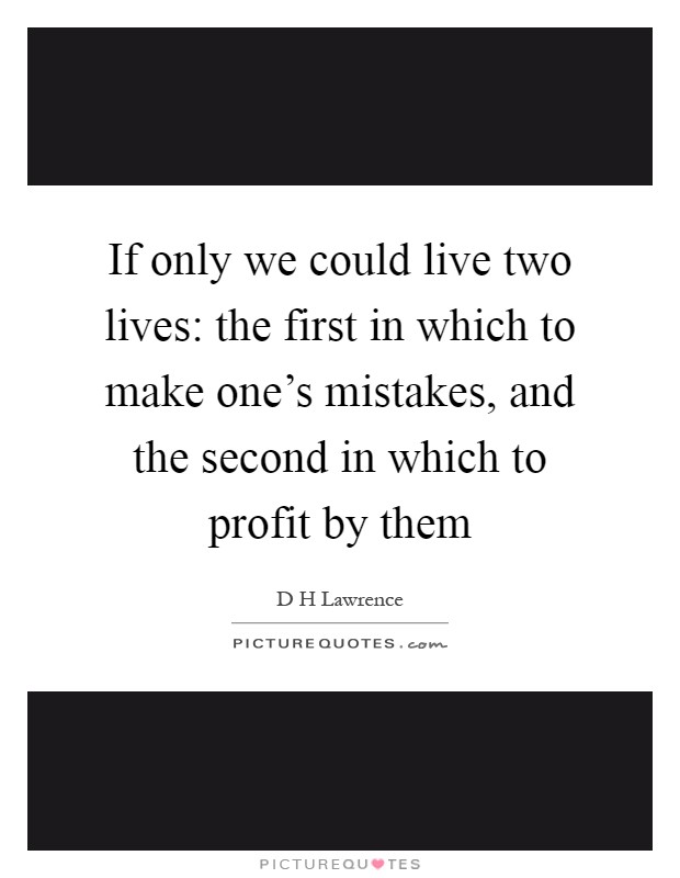If only we could live two lives: the first in which to make one's mistakes, and the second in which to profit by them Picture Quote #1