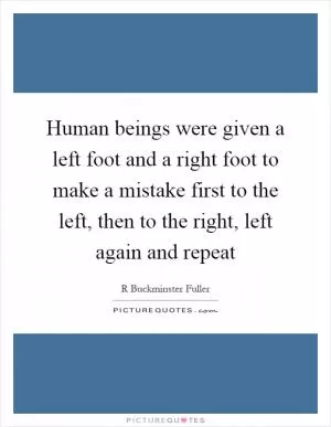 Human beings were given a left foot and a right foot to make a mistake first to the left, then to the right, left again and repeat Picture Quote #1