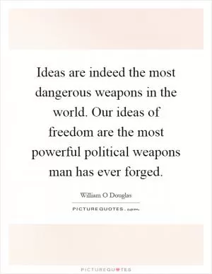 Ideas are indeed the most dangerous weapons in the world. Our ideas of freedom are the most powerful political weapons man has ever forged Picture Quote #1