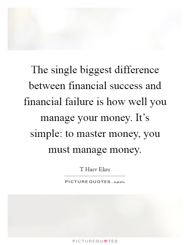 The single biggest difference between financial success and financial failure is how well you manage your money. It's simple: to master money, you must manage money Picture Quote #1