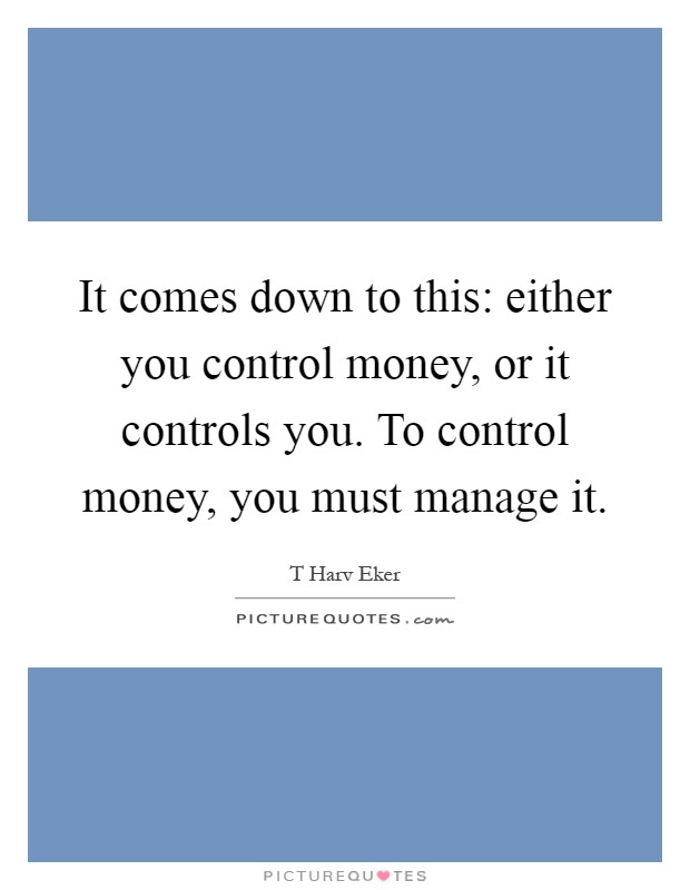 It comes down to this: either you control money, or it controls you. To control money, you must manage it Picture Quote #1