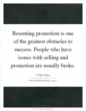 Resenting promotion is one of the greatest obstacles to success. People who have issues with selling and promotion are usually broke Picture Quote #1