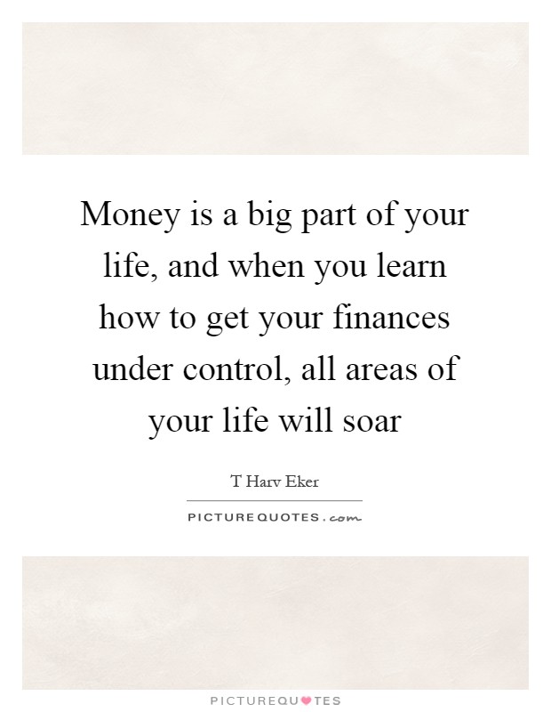 Money is a big part of your life, and when you learn how to get your finances under control, all areas of your life will soar Picture Quote #1