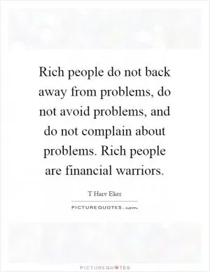 Rich people do not back away from problems, do not avoid problems, and do not complain about problems. Rich people are financial warriors Picture Quote #1