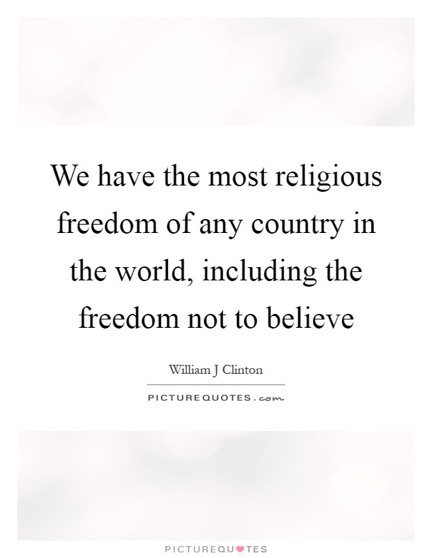 We have the most religious freedom of any country in the world, including the freedom not to believe Picture Quote #1