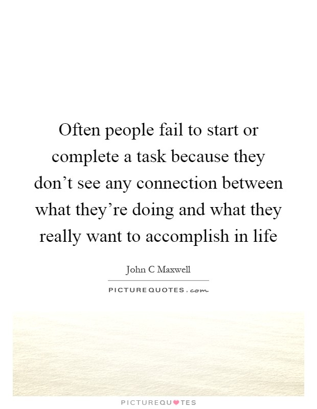 Often people fail to start or complete a task because they don't see any connection between what they're doing and what they really want to accomplish in life Picture Quote #1