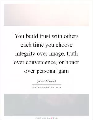 You build trust with others each time you choose integrity over image, truth over convenience, or honor over personal gain Picture Quote #1