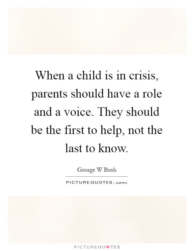 When a child is in crisis, parents should have a role and a voice. They should be the first to help, not the last to know Picture Quote #1