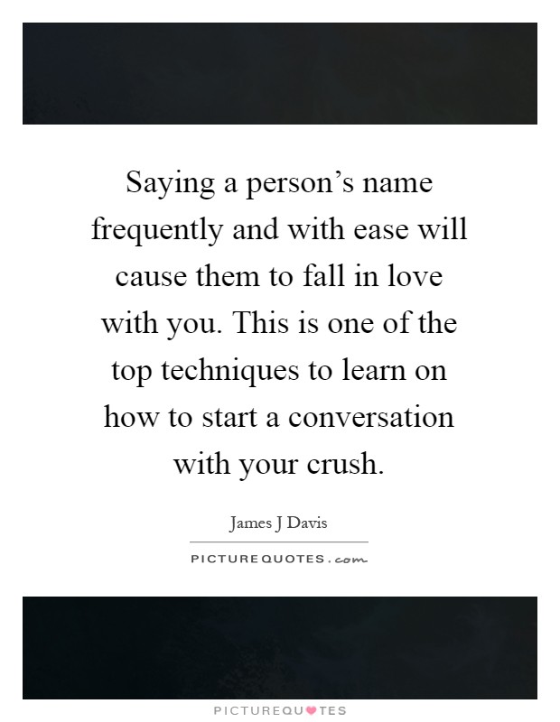 Saying a person's name frequently and with ease will cause them to fall in love with you. This is one of the top techniques to learn on how to start a conversation with your crush Picture Quote #1