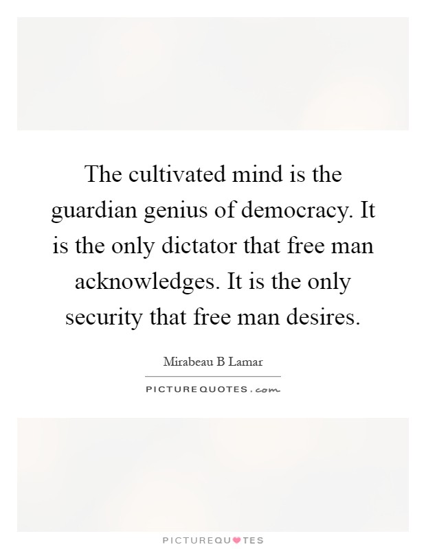 The cultivated mind is the guardian genius of democracy. It is the only dictator that free man acknowledges. It is the only security that free man desires Picture Quote #1