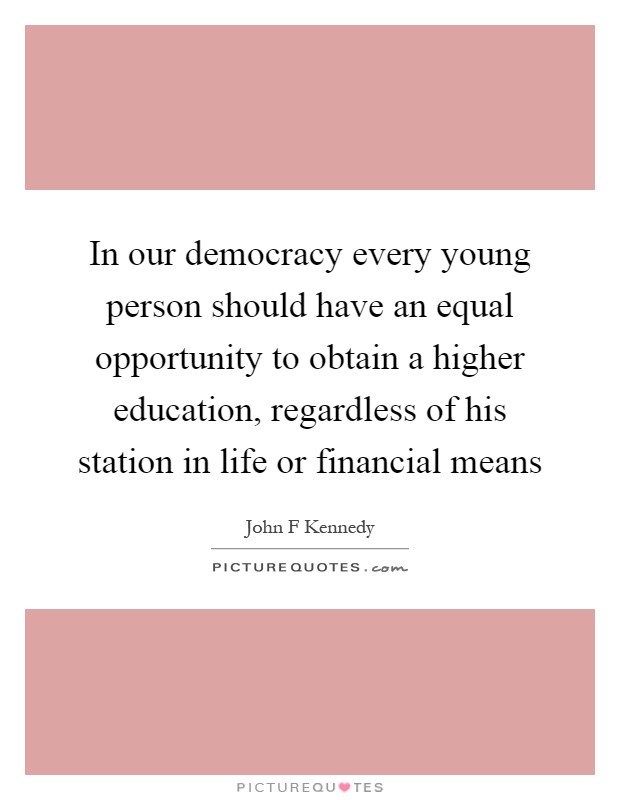 In our democracy every young person should have an equal opportunity to obtain a higher education, regardless of his station in life or financial means Picture Quote #1