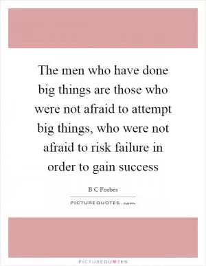 The men who have done big things are those who were not afraid to attempt big things, who were not afraid to risk failure in order to gain success Picture Quote #1