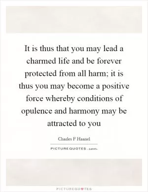 It is thus that you may lead a charmed life and be forever protected from all harm; it is thus you may become a positive force whereby conditions of opulence and harmony may be attracted to you Picture Quote #1