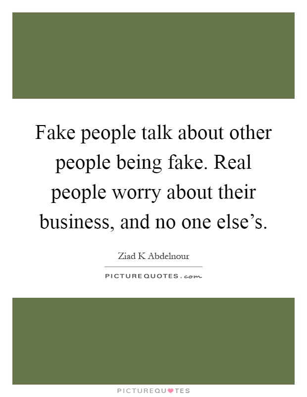 Fake people talk about other people being fake. Real people worry about their business, and no one else's Picture Quote #1