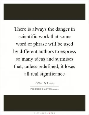 There is always the danger in scientific work that some word or phrase will be used by different authors to express so many ideas and surmises that, unless redefined, it loses all real significance Picture Quote #1
