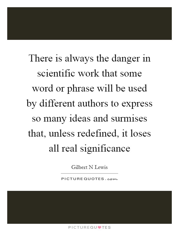 There is always the danger in scientific work that some word or phrase will be used by different authors to express so many ideas and surmises that, unless redefined, it loses all real significance Picture Quote #1