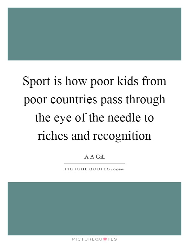 Sport is how poor kids from poor countries pass through the eye of the needle to riches and recognition Picture Quote #1