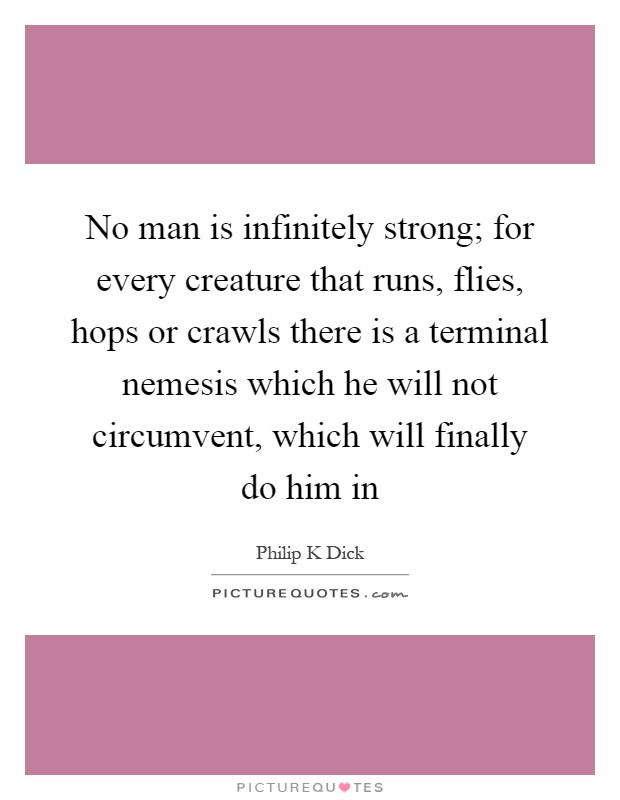 No man is infinitely strong; for every creature that runs, flies, hops or crawls there is a terminal nemesis which he will not circumvent, which will finally do him in Picture Quote #1