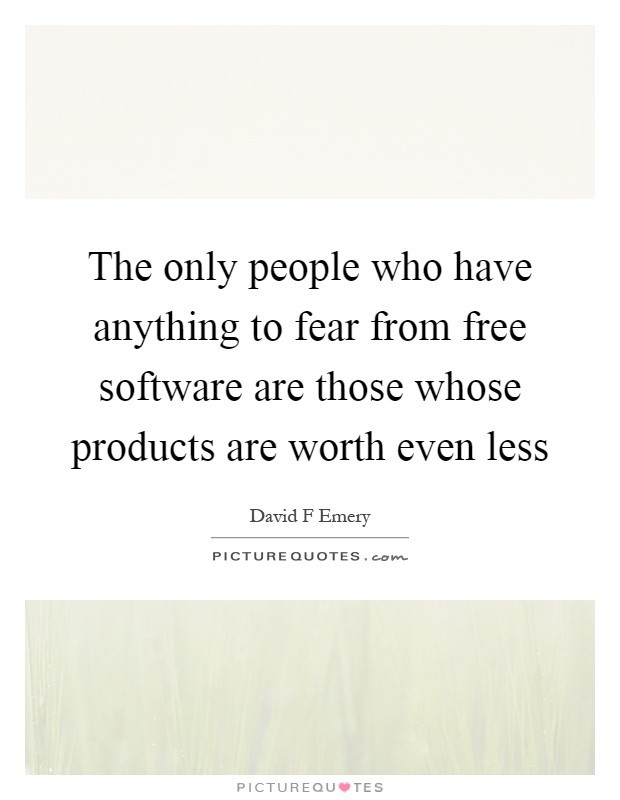 The only people who have anything to fear from free software are those whose products are worth even less Picture Quote #1