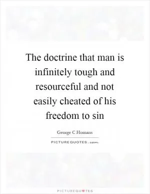 The doctrine that man is infinitely tough and resourceful and not easily cheated of his freedom to sin Picture Quote #1
